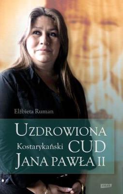 Uzdrowiona Kostarykański Cud Jana Pawła II. Autor: Ruman Elżbieta. SmakLiter.pl Okładka książki Uzdrowiona Kostarykański Cud Jana Pawła II