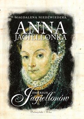 Anna Jagiellonka. Zmierzch Jagiellonów. Autor: Magdalena Niedźwiedzka. SmakLiter.pl Okładka książki Anna Jagiellonka. Zmierzch Jagiellonów