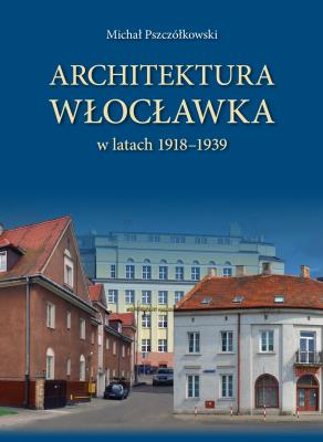 Architektura Włocławka. Autor: Pszczółkowski Michał. SmakLiter.pl Okładka książki Architektura Włocławka