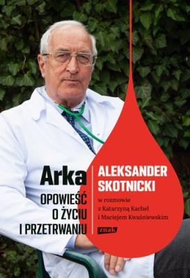 Okładka książki Arka. Opowieść o życiu i przetrwaniu. Aleksander Skotnicki w rozmowie z Katarzyną Kachel i Maciejem Kwaśniewskim