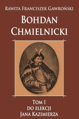 Bohdan Chmielnicki T.1 Do elekcji Jana Kazimierza. Autor: Rawita-Gawroński Franciszek. SmakLiter.pl Okładka książki Bohdan Chmielnicki T.1 Do elekcji Jana Kazimierza