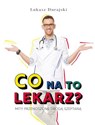 CO NA TO LEKARZ MITY PRZENOSZONE DROGĄ SZEPTANĄ. Autor: Durajski Łukasz. SmakLiter.pl Okładka książki CO NA TO LEKARZ MITY PRZENOSZONE DROGĄ SZEPTANĄ