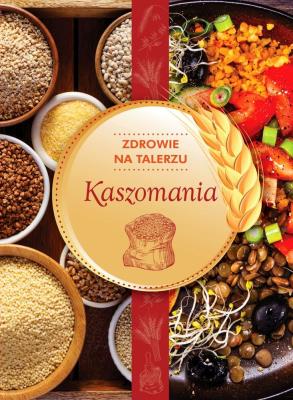 KASZOMANIA ZDROWIE NA TALERZU. Autor: Opracowanie zbiorowe. SmakLiter.pl Okładka książki KASZOMANIA ZDROWIE NA TALERZU