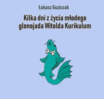 Kilka dni z życia młodego glonojada W. Kurikulum. Autor: Łukasz Guziczak. SmakLiter.pl Okładka książki Kilka dni z życia młodego glonojada W. Kurikulum
