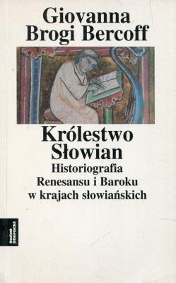 Królestwo Słowian Historiografia Renesansu i Baroku w krajach słowiańskich Tom 3. Autor: Bercoff Giovanna Brogi. SmakLiter.pl Okładka książki Królestwo Słowian Historiografia Renesansu i Baroku w krajach słowiańskich Tom 3