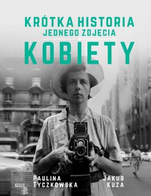 Krótka historia jednego zdjęcia. Kobiety. Autor: Paulina  Tyczkowska, Jakub Kuza. SmakLiter.pl Okładka książki Krótka historia jednego zdjęcia. Kobiety