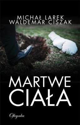 MARTWE CIAŁA. Autor: Larek Michał, Ciszak Waldemar. SmakLiter.pl Okładka książki MARTWE CIAŁA