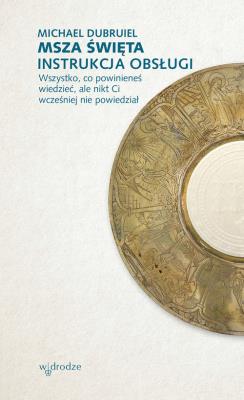 Okładka książki MSZA ŚWIĘTA INSTRUKCJA OBSŁUGI WSZYSTKO CO POWINIENEŚ WIEDZIEĆ ALE NIKT CI WCZEŚNIEJ NIE POWIEDZIAŁ