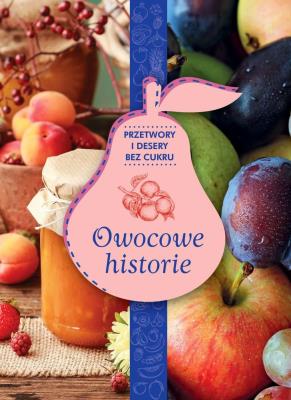 OWOCOWE HISTORIE PRZETWORY I DESERY BEZ CUKRU ZDROWIE NA TALERZU. Autor: Opracowanie zbiorowe. SmakLiter.pl Okładka książki OWOCOWE HISTORIE PRZETWORY I DESERY BEZ CUKRU ZDROWIE NA TALERZU