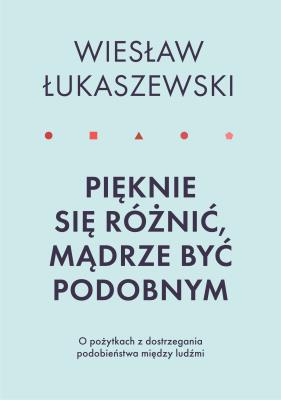 PIĘKNIE SIĘ RÓŻNIĆ MĄDRZE BYĆ PODOBNYM O POŻYTKACH DOSTRZEGANIA PODOBIEŃSTWA MIĘDZY LUDŹMI. Autor: Wiesław Łukaszewski. SmakLiter.pl Okładka książki PIĘKNIE SIĘ RÓŻNIĆ MĄDRZE BYĆ PODOBNYM O POŻYTKACH DOSTRZEGANIA PODOBIEŃSTWA MIĘDZY LUDŹMI