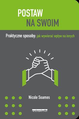 POSTAW NA SWOIM PRAKTYCZNE SPOSOBY JAK WYWIERAĆ WPŁYW NA INNYCH. Autor: NICOLE SOAMES. SmakLiter.pl Okładka książki POSTAW NA SWOIM PRAKTYCZNE SPOSOBY JAK WYWIERAĆ WPŁYW NA INNYCH
