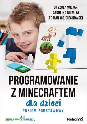 Programowanie z Minecraftem dla dzieci. Autor: Adrian Wojciechowski, Karolina Niemira. SmakLiter.pl Okładka książki Programowanie z Minecraftem dla dzieci