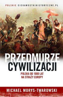 Przedmurze cywilizacji. Polska 1000 lat na straży Europy. Autor: Michael Morys-Twarowski. SmakLiter.pl Okładka książki Przedmurze cywilizacji. Polska 1000 lat na straży Europy