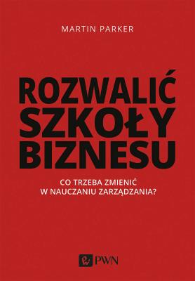 Okładka książki ROZWALIĆ SZKOŁY BIZNESU CO TRZEBA ZMIENIĆ W NAUCZANIU ZARZĄDZANIA