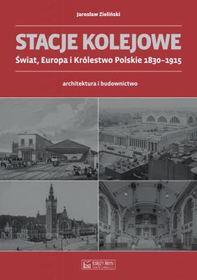 Stacje kolejowe. Europa i Królestwo Pol. do 1915r.. Autor: Zieliński Jarosław. SmakLiter.pl Okładka książki Stacje kolejowe. Europa i Królestwo Pol. do 1915r.