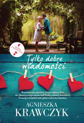 TYLKO DOBRE WIADOMOŚCI. Autor: Krawczyk Agnieszka. SmakLiter.pl Okładka książki TYLKO DOBRE WIADOMOŚCI