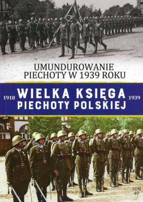 UMUNDUROWANIE PIECHOTY W 1939 ROKU WIELKA KSIĘGA PIECHOTY POLSKIEJ TOM 40. Autor: Opracowanie zbiorowe. SmakLiter.pl Okładka książki UMUNDUROWANIE PIECHOTY W 1939 ROKU WIELKA KSIĘGA PIECHOTY POLSKIEJ TOM 40