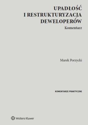 Upadłość i restrukturyzacja deweloperów. Komentarz. Autor: Porzycki Marek. SmakLiter.pl Okładka książki Upadłość i restrukturyzacja deweloperów. Komentarz