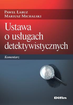 Ustawa o usługach detektywistycznych. Komentarz. Autor: Paweł Łabuz, Michalski Mariusz redakcja naukowa. SmakLiter.pl Okładka książki Ustawa o usługach detektywistycznych. Komentarz