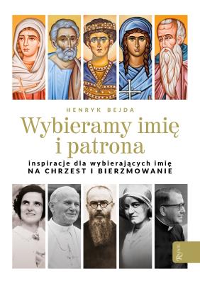 WYBIERAMY IMIĘ I PATRONA INSPIRACJE DLA WYBIERAJĄCYCH IMIĘ NA CHRZEST I BIERZMOWANIE. Autor: Henryk Bejda. SmakLiter.pl Okładka książki WYBIERAMY IMIĘ I PATRONA INSPIRACJE DLA WYBIERAJĄCYCH IMIĘ NA CHRZEST I BIERZMOWANIE