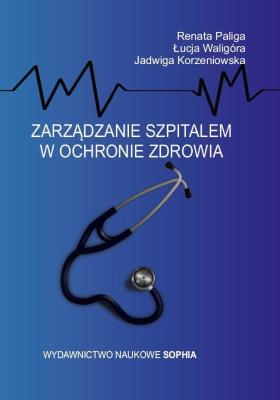 Zarządzanie szpitalem w ochronie zdrowia. Autor: Paliga Renata, Jadwiga Korzeniowska, Łucja Waligó. SmakLiter.pl Okładka książki Zarządzanie szpitalem w ochronie zdrowia