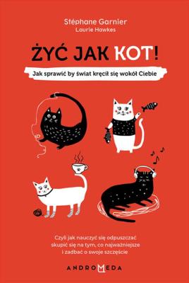 ŻYĆ JAK KOT JAK SPRAWIĆ BY ŚWIAT KRĘCIŁ SIĘ WOKÓŁ CIEBIE. Autor: Stephane Garnier, HAWKES LAURIE. SmakLiter.pl Okładka książki ŻYĆ JAK KOT JAK SPRAWIĆ BY ŚWIAT KRĘCIŁ SIĘ WOKÓŁ CIEBIE