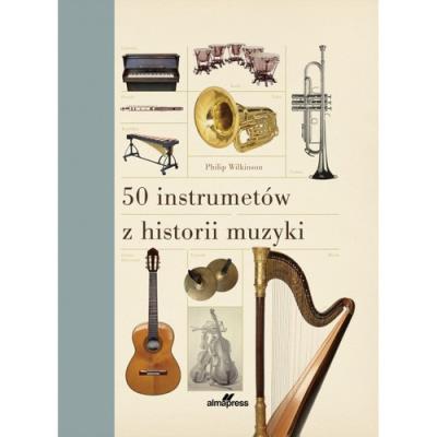 50 instrumentów z historii muzyki. Autor: Wilkinson Philip. SmakLiter.pl Okładka książki 50 instrumentów z historii muzyki