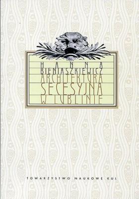 Architektura secesyjna w Lublinie. Autor: Bieniaszkiewicz Hanna. SmakLiter.pl Okładka książki Architektura secesyjna w Lublinie