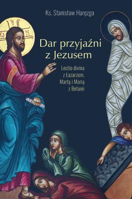 Okładka książki DAR PRZYJAŹNI Z JEZUSEM LECTIO DIVINA Z ŁAZARZEM MARTĄ I MARIĄ Z BETANII