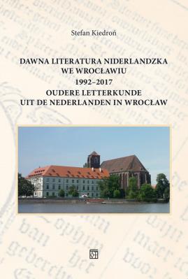 Dawna literatura niderlandzka we Wrocławiu 1992-2017. Autor: Kiedroń Stefan. SmakLiter.pl Okładka książki Dawna literatura niderlandzka we Wrocławiu 1992-2017
