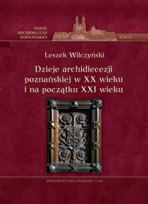 Dzieje archidiecezji poznańskiej w XX wieku i na początku XXI wieku Tom 4. Autor: Wilczyński Leszek. SmakLiter.pl Okładka książki Dzieje archidiecezji poznańskiej w XX wieku i na początku XXI wieku Tom 4