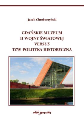 Okładka książki Gdańskie Muzeum II Wojny Światowej versus tzw. polityka historyczna