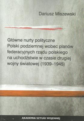 Okładka książki Główne nurty polityczne Polski podziemnej wobec planów federacyjnych rządu polskiego