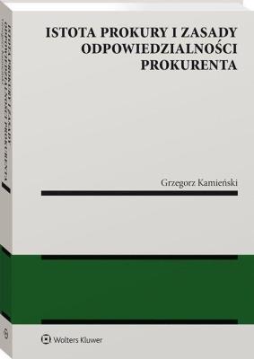 Istota prokury i zasady odpowiedzialności prokurenta. Autor: Kamieński Grzegorz. SmakLiter.pl Okładka książki Istota prokury i zasady odpowiedzialności prokurenta
