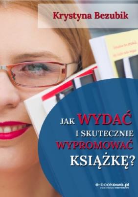 Jak wydać i skutecznie wypromować książkę?. Autor: Bezubik Krystyna. SmakLiter.pl Okładka książki Jak wydać i skutecznie wypromować książkę?