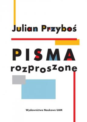Julian Przyboś Pisma rozproszone. Autor: Kwiatkowska Agnieszka, Grądziel-Wójcik Joanna, Borowczyk Jerzy, Balcerzan Edward. SmakLiter.pl Okładka książki Julian Przyboś Pisma rozproszone