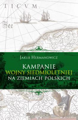 Okładka książki KAMPANIE WOJNY SIEDMIOLETNIEJ NA ZIEMIACH POLSKICH