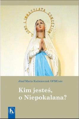 Kim jesteś, o Niepokalana?. Autor: Józef Maria Kaźmierczak OFMConv. SmakLiter.pl Okładka książki Kim jesteś, o Niepokalana?