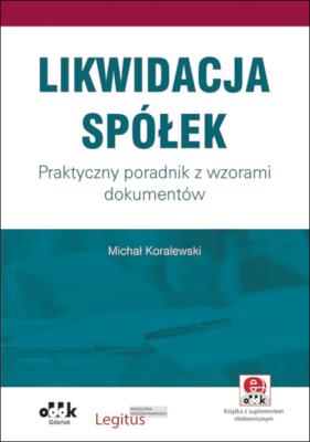 Likwidacja spółek. Praktyczny poradnik z wzorami dokumentów (z suplementem elektronicznym). Autor: Koralewski Michał. SmakLiter.pl Okładka książki Likwidacja spółek. Praktyczny poradnik z wzorami dokumentów (z suplementem elektronicznym)