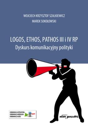 Logos, ethos, pathos III i IV RP. Dyskurs komunikacyjny polityki. Autor: Szalkiewicz Wojciech Krzysztof, Sokołowski Marek. SmakLiter.pl Okładka książki Logos, ethos, pathos III i IV RP. Dyskurs komunikacyjny polityki