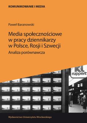 Media społecznościowe w pracy dziennikarzy w Polsce, Rosji i Szwecji.. Autor: Baranowski Paweł. SmakLiter.pl Okładka książki Media społecznościowe w pracy dziennikarzy w Polsce, Rosji i Szwecji.