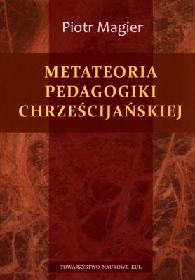 Metateoria pedagogiki chrześcijańskiej. Autor: Magier Piotr. SmakLiter.pl Okładka książki Metateoria pedagogiki chrześcijańskiej