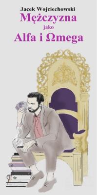 Mężczyzna jako Alfa i Omega. Autor: Jacek M. Wojciechowski. SmakLiter.pl Okładka książki Mężczyzna jako Alfa i Omega
