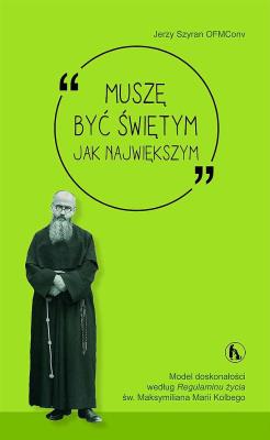 Muszę być świętym jak największym. Autor: Jerzy Szyran OFMConv. SmakLiter.pl Okładka książki Muszę być świętym jak największym