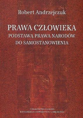 Prawa człowieka podstawą prawa narodów do samostanowienia. Autor: Andrzejczuk Robert. SmakLiter.pl Okładka książki Prawa człowieka podstawą prawa narodów do samostanowienia