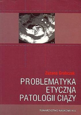 Problematyka etyczna patologii ciąży. Autor: Grabczak Zuzana. SmakLiter.pl Okładka książki Problematyka etyczna patologii ciąży