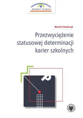 Przezwyciężenie statusowej determinacji karier szkolnych. Autor: Smulczyk Marek. SmakLiter.pl Okładka książki Przezwyciężenie statusowej determinacji karier szkolnych