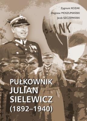 Pułkownik Julian Sielewicz (1892-1940). Autor: Kozak Zygmunt, Moszumański Zbigniew, Szczepański Jacek. SmakLiter.pl Okładka książki Pułkownik Julian Sielewicz (1892-1940)