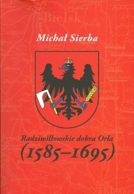 Rzadziwiłłowskie dobra Orla (1585-1695). Autor: Michał Sierba. SmakLiter.pl Okładka książki Rzadziwiłłowskie dobra Orla (1585-1695)