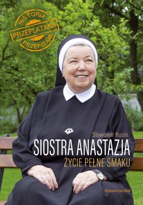 SIOSTRA ANASTAZJA ŻYCIE PEŁNE SMAKU HISTORIA PRZEPLATANA PRZEPISAMI. Autor: Anastazja Pustelnik, Rusin Sławomir. SmakLiter.pl Okładka książki SIOSTRA ANASTAZJA ŻYCIE PEŁNE SMAKU HISTORIA PRZEPLATANA PRZEPISAMI